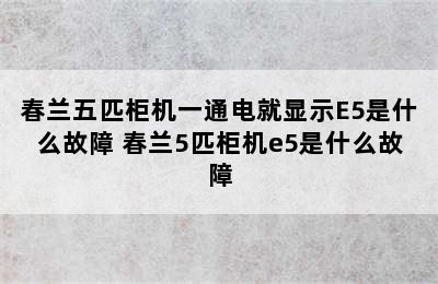 春兰五匹柜机一通电就显示E5是什么故障 春兰5匹柜机e5是什么故障